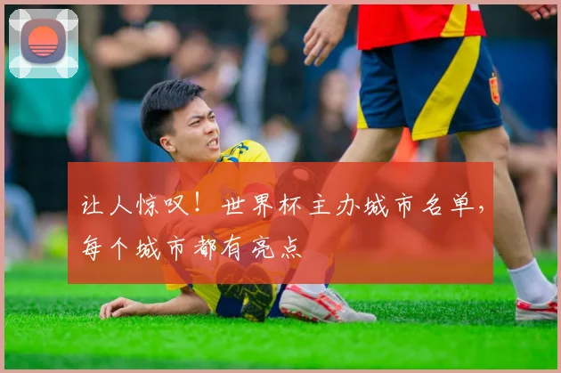 让人惊叹！世界杯主办城市名单，每个城市都有亮点