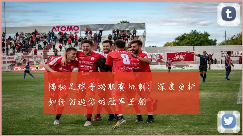 揭秘足球手游联赛机制：深度分析如何打造你的冠军王朝