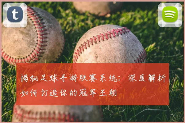 揭秘足球手游联赛系统：深度解析如何打造你的冠军王朝