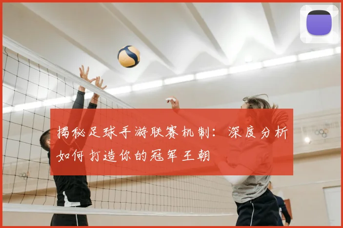 揭秘足球手游联赛机制：深度分析如何打造你的冠军王朝