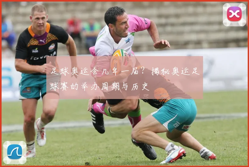 足球奥运会几年一届？揭秘奥运足球赛的举办周期与历史
