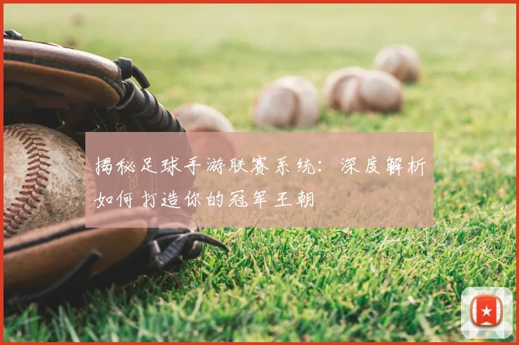揭秘足球手游联赛系统：深度解析如何打造你的冠军王朝