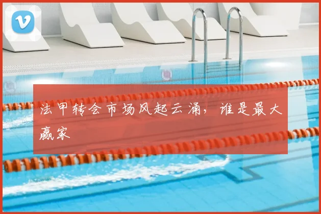 法甲转会市场风起云涌，谁是最大赢家