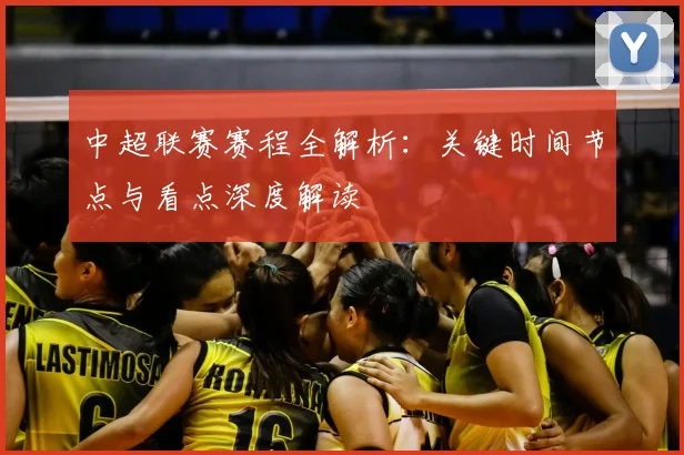 中超联赛赛程全解析：关键时间节点与看点深度解读