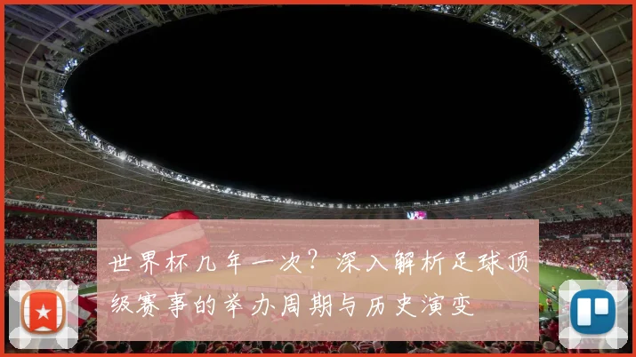 世界杯几年一次？深入解析足球顶级赛事的举办周期与历史演变