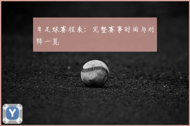 年足球赛程表:完整赛事时间与对阵一览